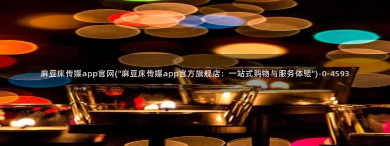 麻豆视频 在线看高清：麻豆床传媒app官网(\