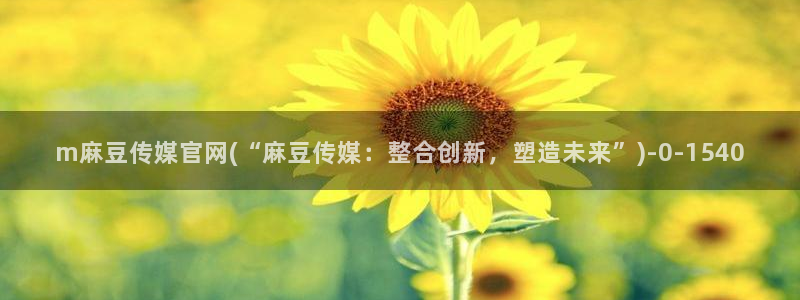 麻豆视频资源资源：m麻豆传媒官网(“麻豆传媒：整