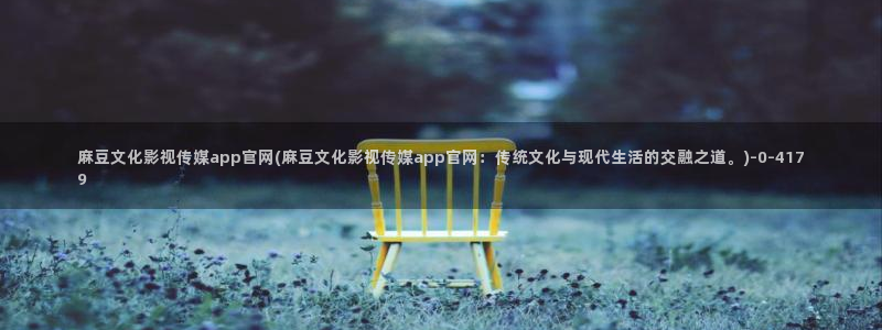 麻豆合集：麻豆文化影视传媒app官网(麻豆文化影视传