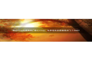 vlog糖心视频：糖心vlog免费观影(\