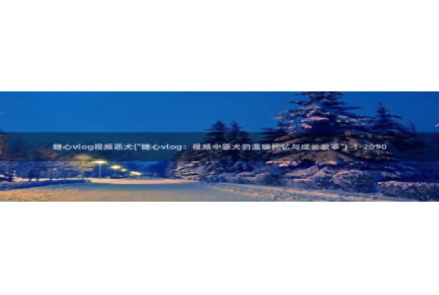 糖心vlog被禁用：糖心vlog视频恶犬(\