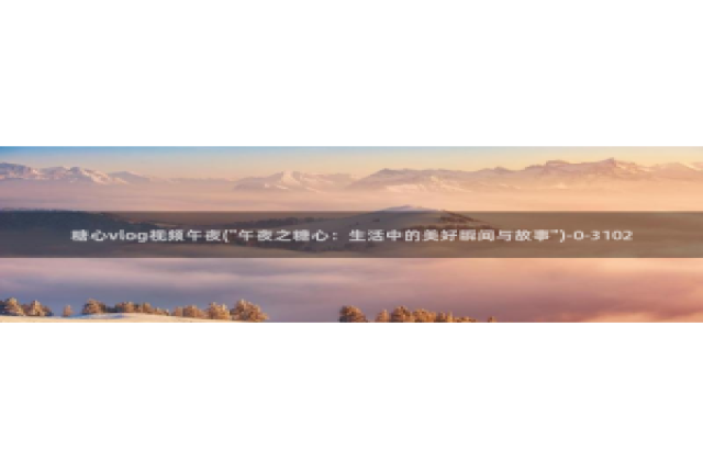 糖心vlog缓存：糖心vlog视频午夜(\