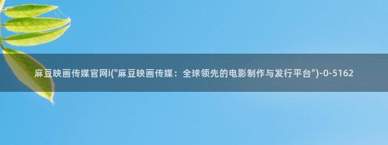 麻豆视频最新更新：麻豆映画传媒官网i(\