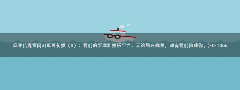 麻豆视频 最新页面：麻豆传媒官网a(麻豆传媒（a）：我们