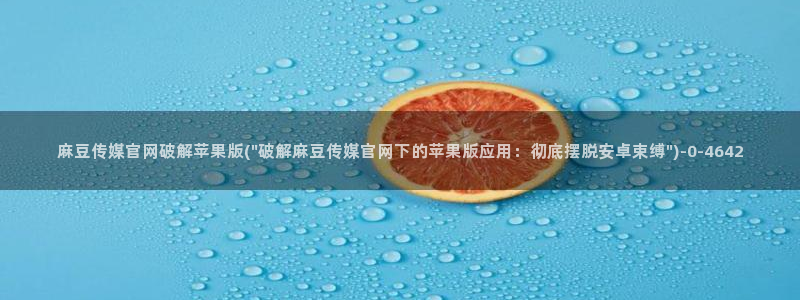 麻豆 高清：麻豆传媒官网破解苹果版(\