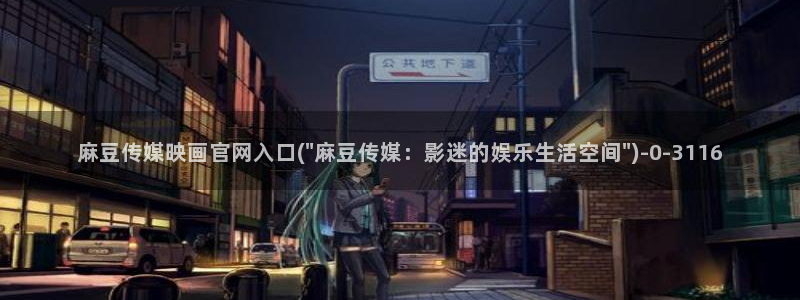 麻豆高清：麻豆传媒映画官网入口(\