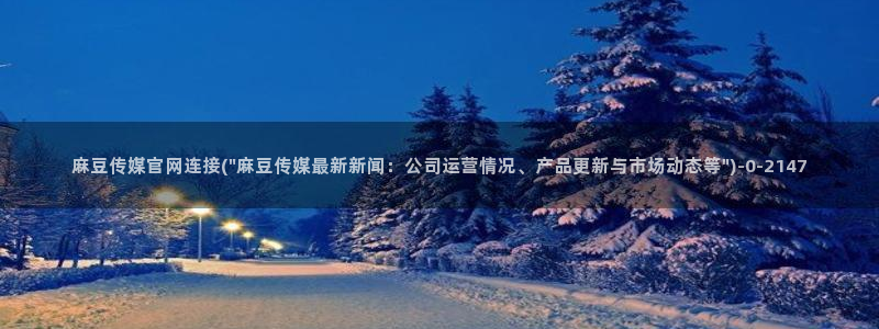 麻豆视频 下载完整版：麻豆传媒官网连接(\