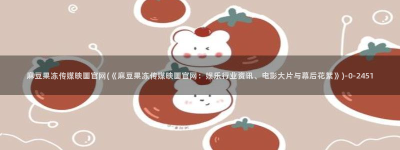 麻豆最新下载：麻豆果冻传媒映画官网(《麻豆果冻传