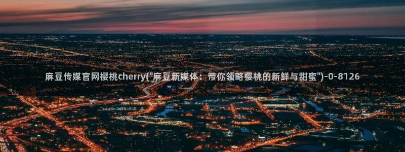 麻豆视频系列合集：麻豆传媒官网樱桃cherry(\