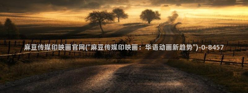 麻豆视频最新最新：麻豆传媒印映画官网(\
