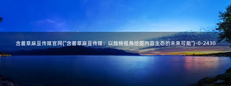 麻豆资源页面：含羞草麻豆传媒官网(\
